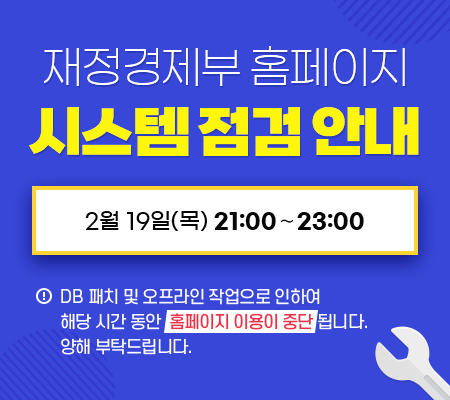 재정경제부 홈페이지 시스템 점검 안내, 2월 19일(목) 21:00∼23:00, Altibase DB 패치 및 오프라인 작업으로 인하여 해당 시간 동안  홈페이지 이용이 중단 됩니다. 양해 부탁드립니다.