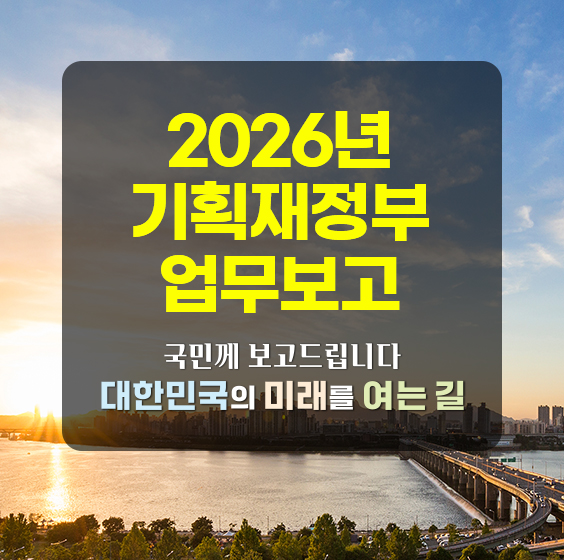 2026년 기획재정부 업무보고
국민께 보고드립니다
대한민국의 미래를 여는 길