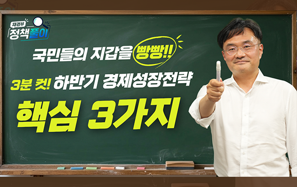 재경부 정책풀이
국민들의 지갑을 빵빵!!
3분 컷! 하반기 경제성장전략 핵심 3가지