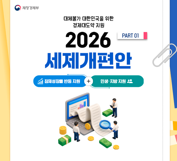 대체불가 대한민국을 위한 경제대도약 지원
2026 세제개편안 PART 01
잠재성장률 반등 지원 + 민생·지방 지원